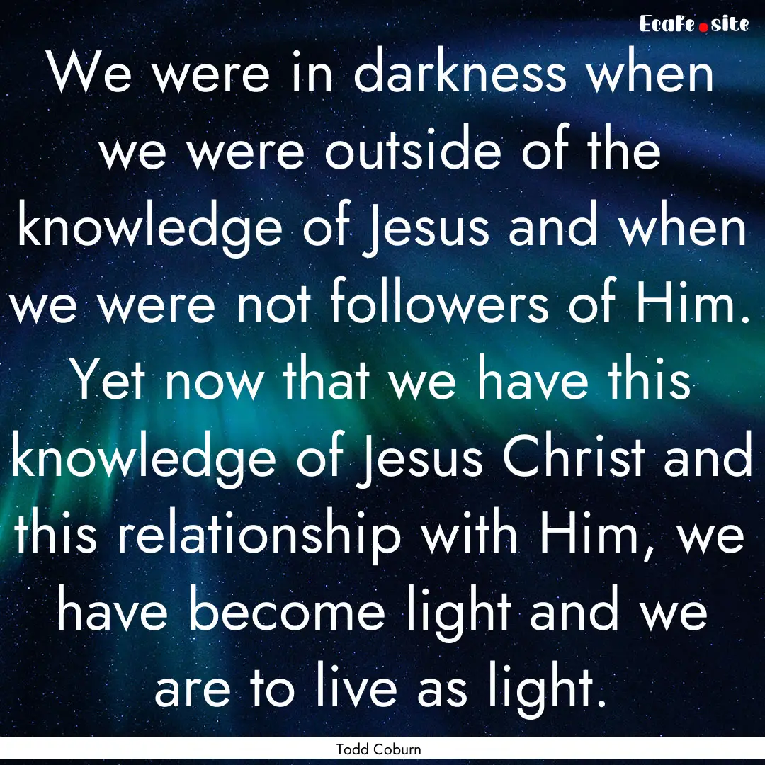 We were in darkness when we were outside.... : Quote by Todd Coburn