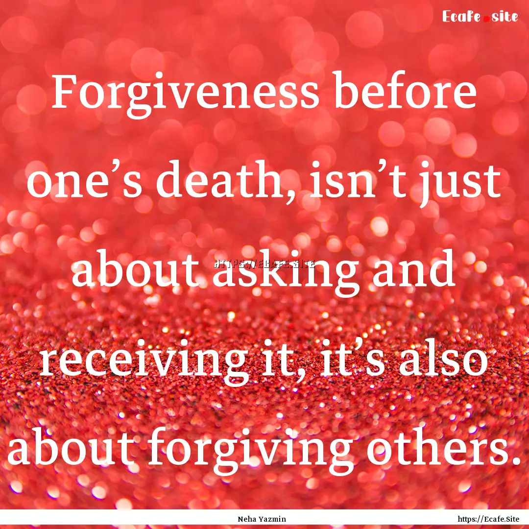 Forgiveness before one’s death, isn’t.... : Quote by Neha Yazmin