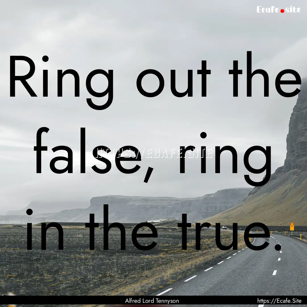 Ring out the false, ring in the true. : Quote by Alfred Lord Tennyson