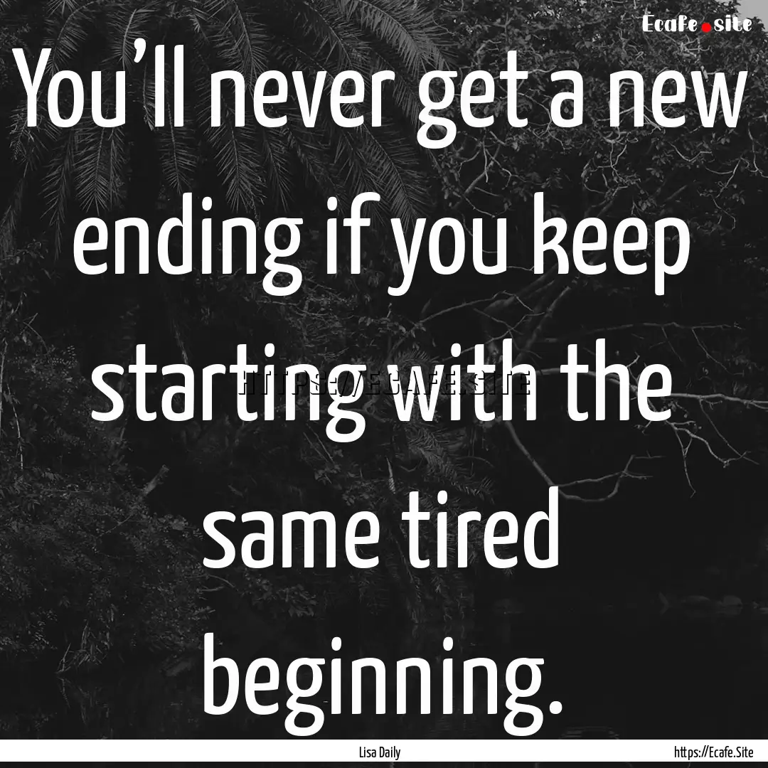 You’ll never get a new ending if you keep.... : Quote by Lisa Daily