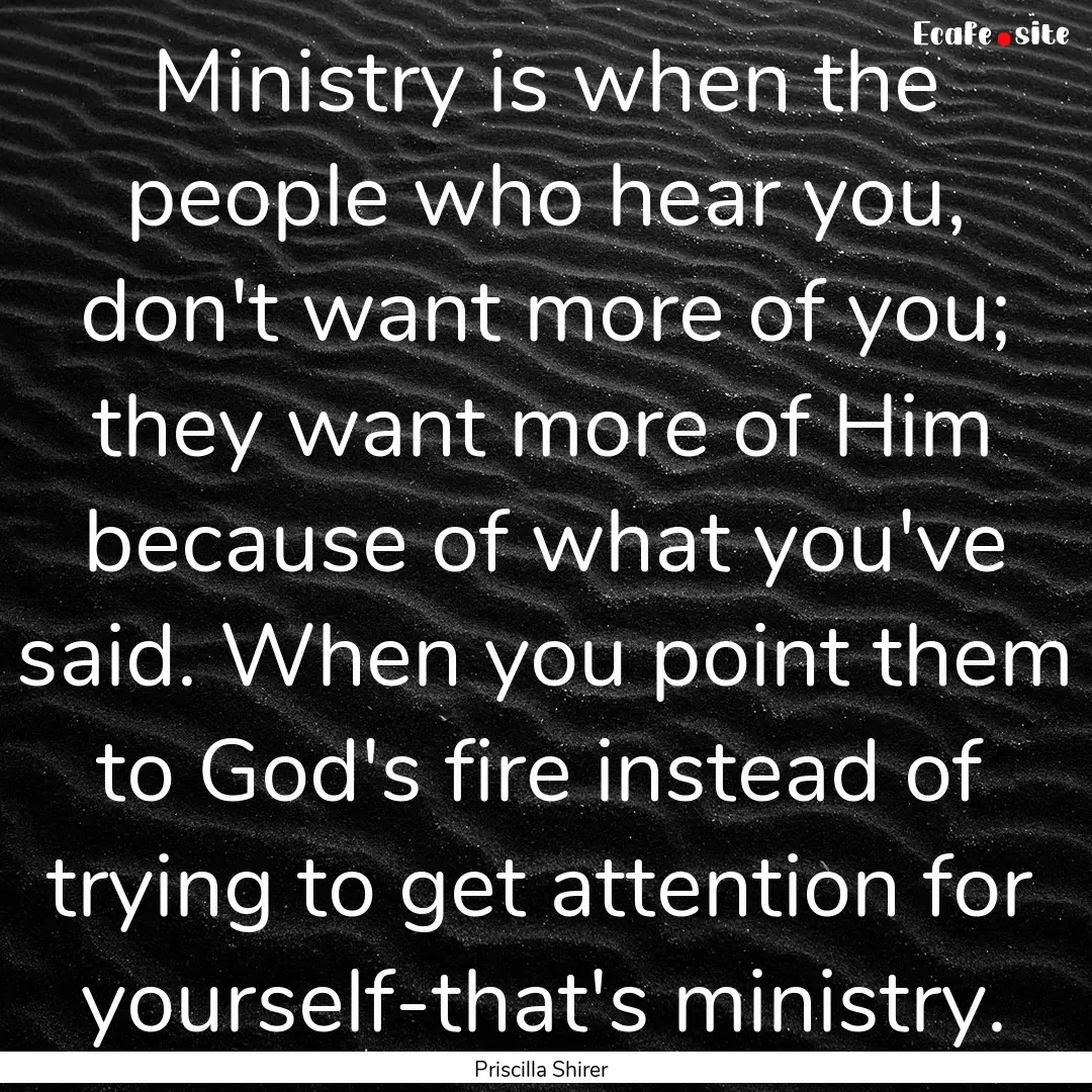 Ministry is when the people who hear you,.... : Quote by Priscilla Shirer