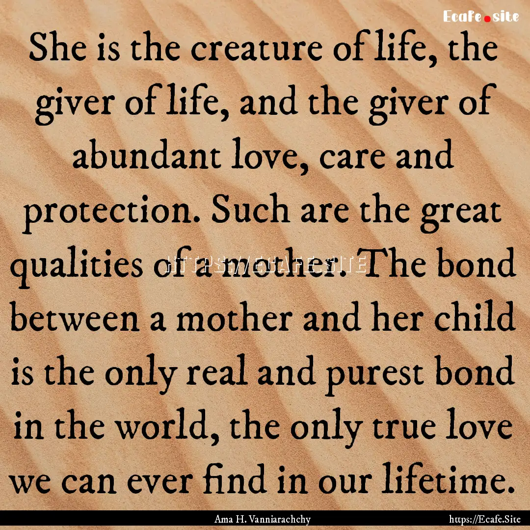 She is the creature of life, the giver of.... : Quote by Ama H. Vanniarachchy