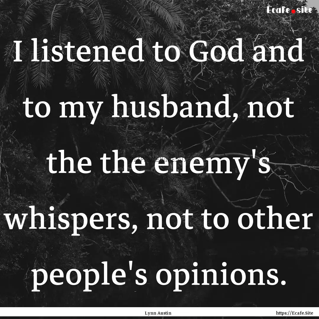 I listened to God and to my husband, not.... : Quote by Lynn Austin