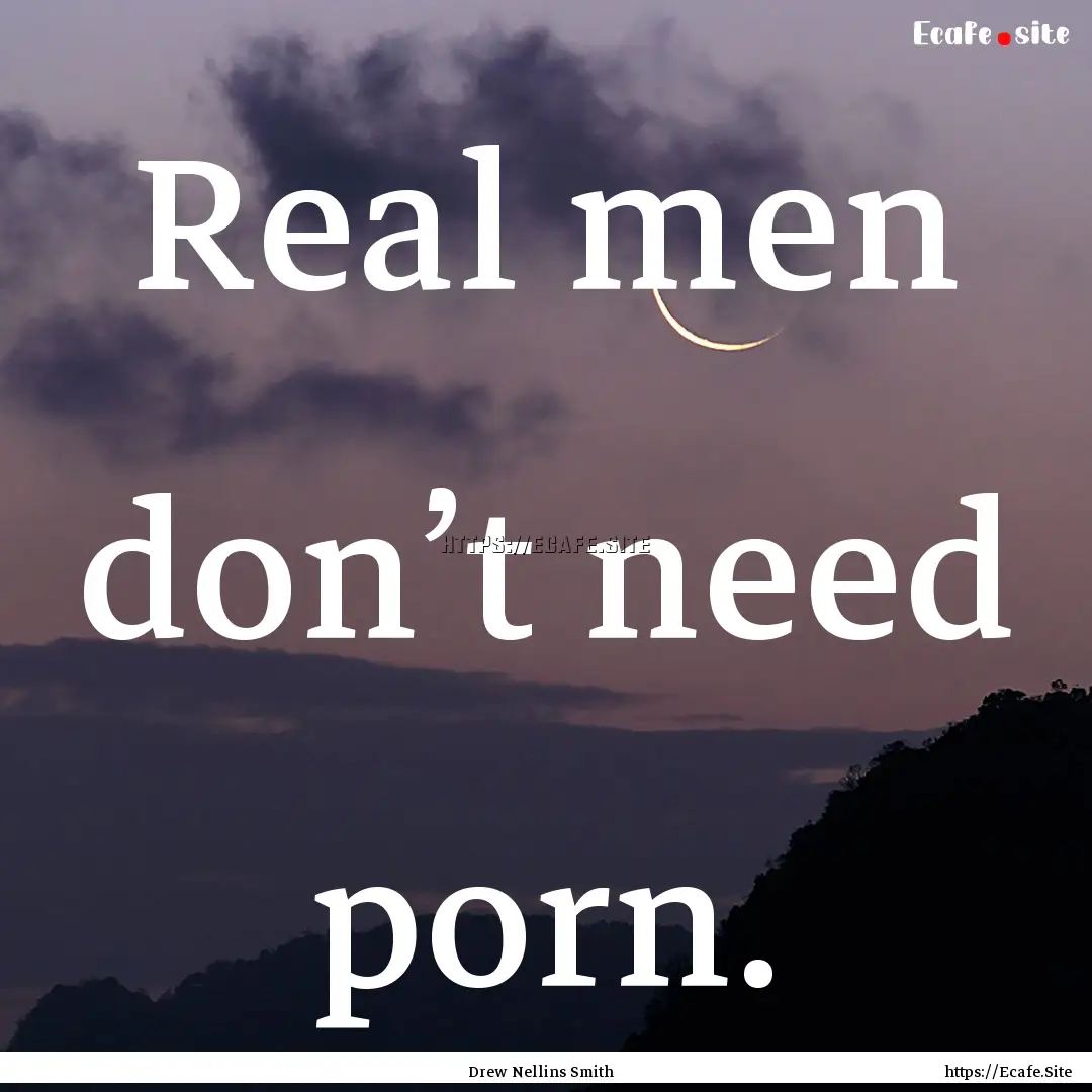 Real men don’t need porn. : Quote by Drew Nellins Smith