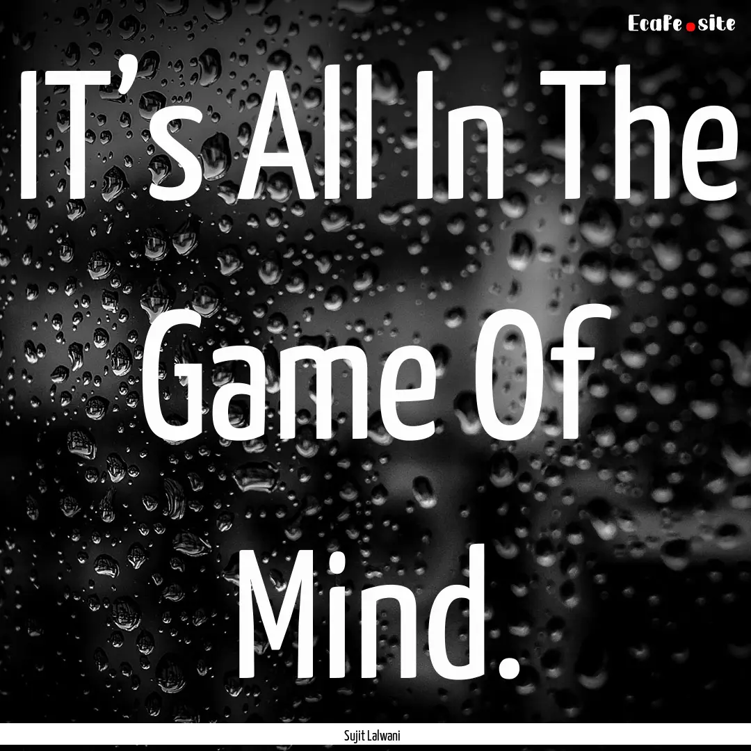 IT’s All In The Game Of Mind. : Quote by Sujit Lalwani