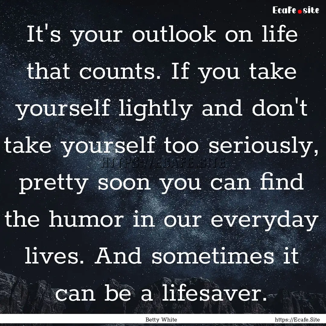 It's your outlook on life that counts. If.... : Quote by Betty White