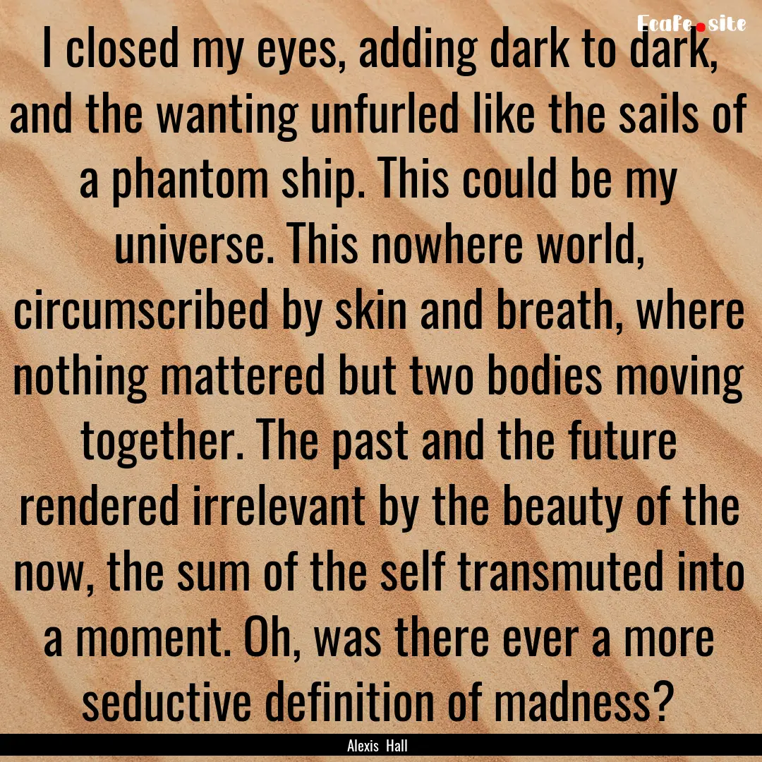 I closed my eyes, adding dark to dark, and.... : Quote by Alexis Hall