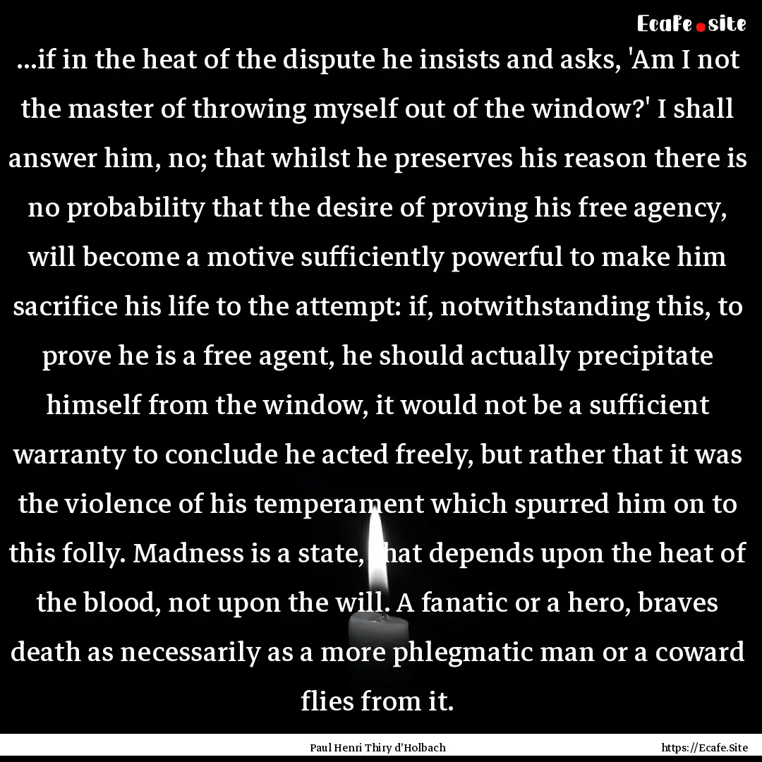 ...if in the heat of the dispute he insists.... : Quote by Paul Henri Thiry d'Holbach