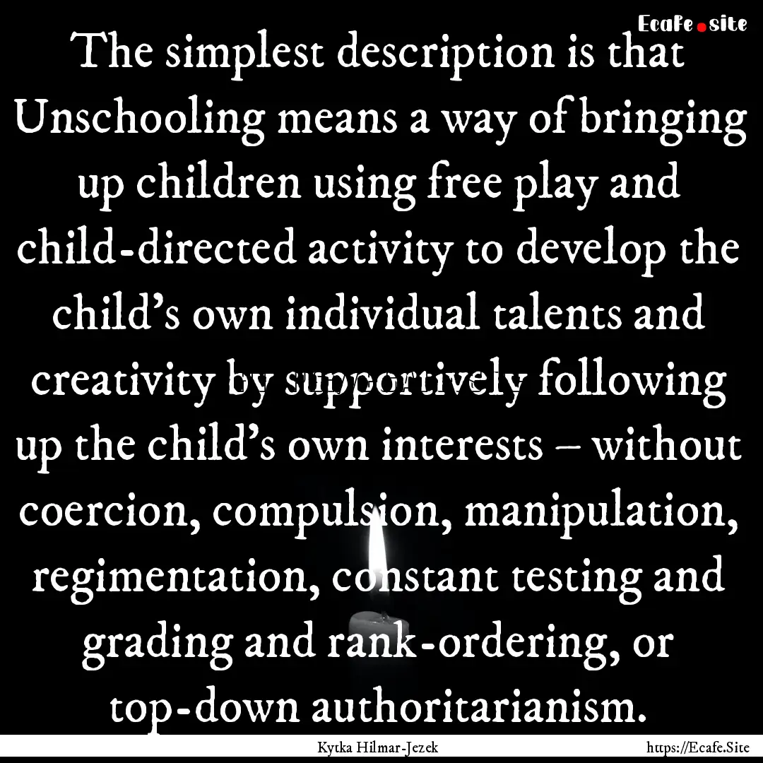 The simplest description is that Unschooling.... : Quote by Kytka Hilmar-Jezek