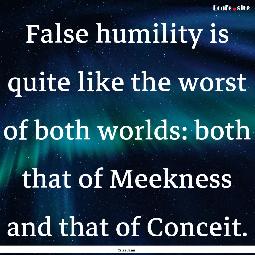 False humility is quite like the worst of.... : Quote by Criss Jami