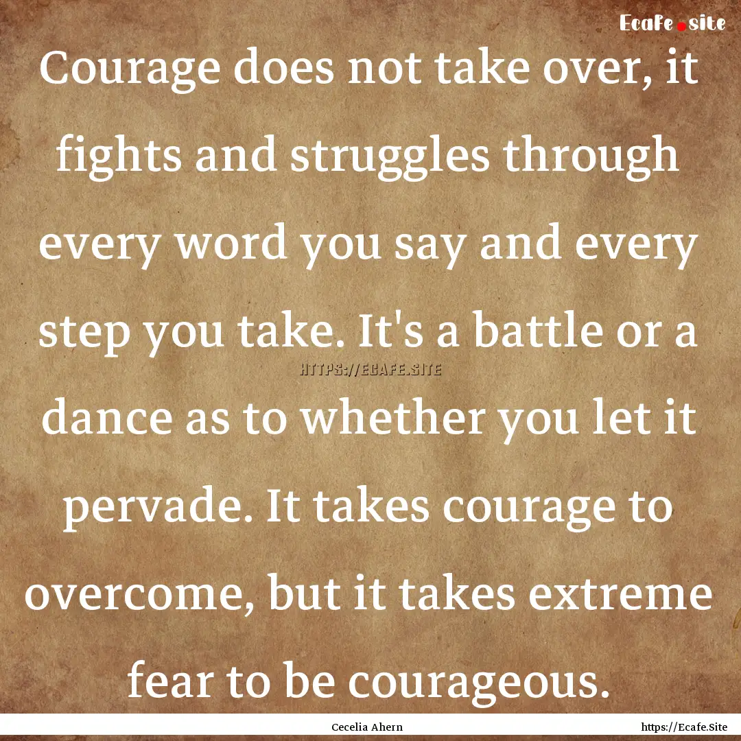 Courage does not take over, it fights and.... : Quote by Cecelia Ahern