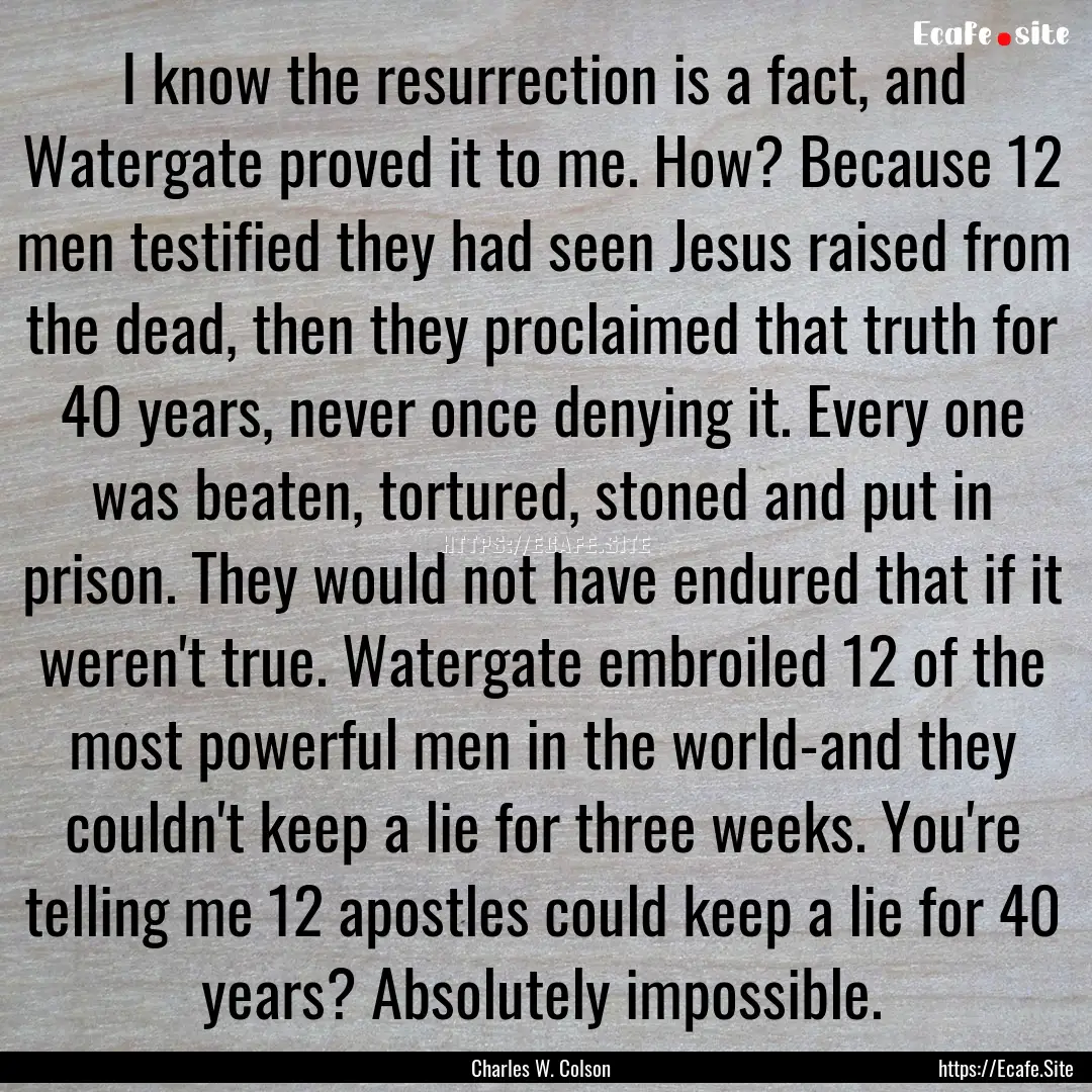 I know the resurrection is a fact, and Watergate.... : Quote by Charles W. Colson