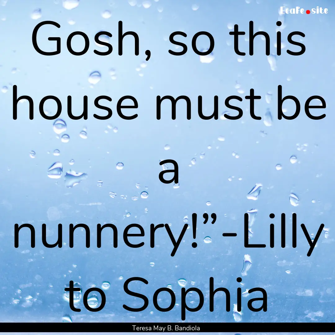 Gosh, so this house must be a nunnery!”-Lilly.... : Quote by Teresa May B. Bandiola