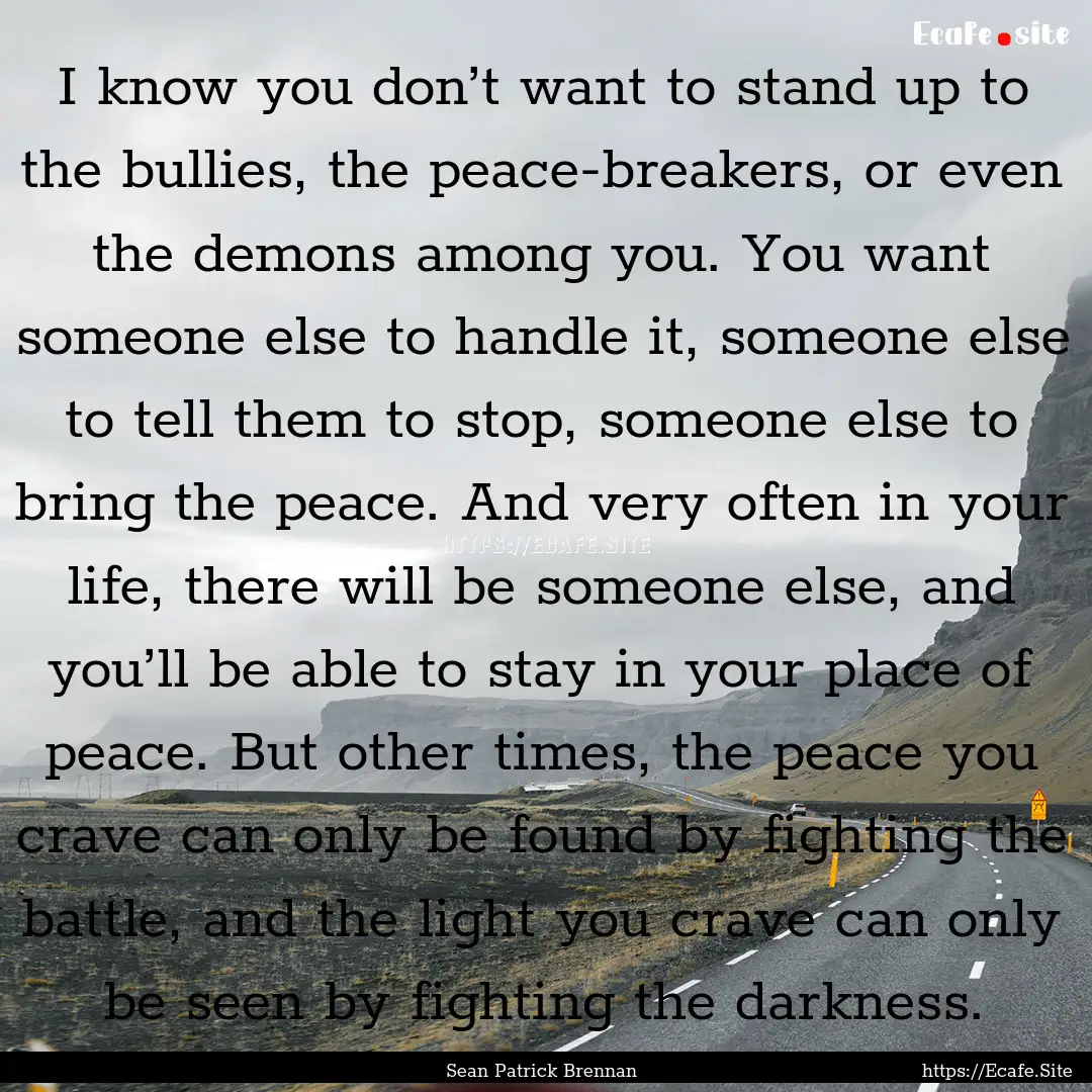 I know you don’t want to stand up to the.... : Quote by Sean Patrick Brennan