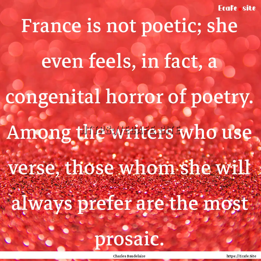 France is not poetic; she even feels, in.... : Quote by Charles Baudelaire