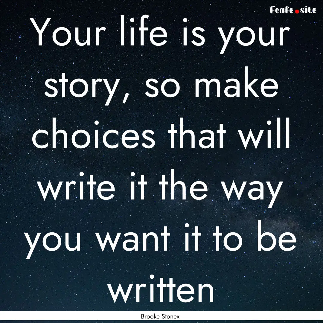 Your life is your story, so make choices.... : Quote by Brooke Stonex