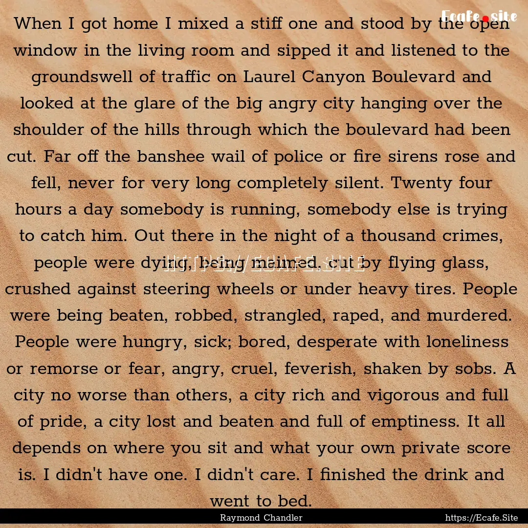 When I got home I mixed a stiff one and stood.... : Quote by Raymond Chandler