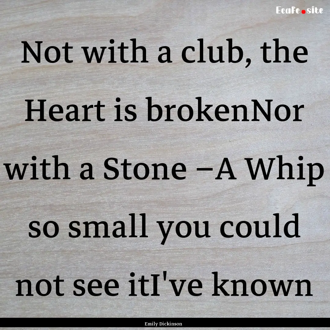 Not with a club, the Heart is brokenNor with.... : Quote by Emily Dickinson