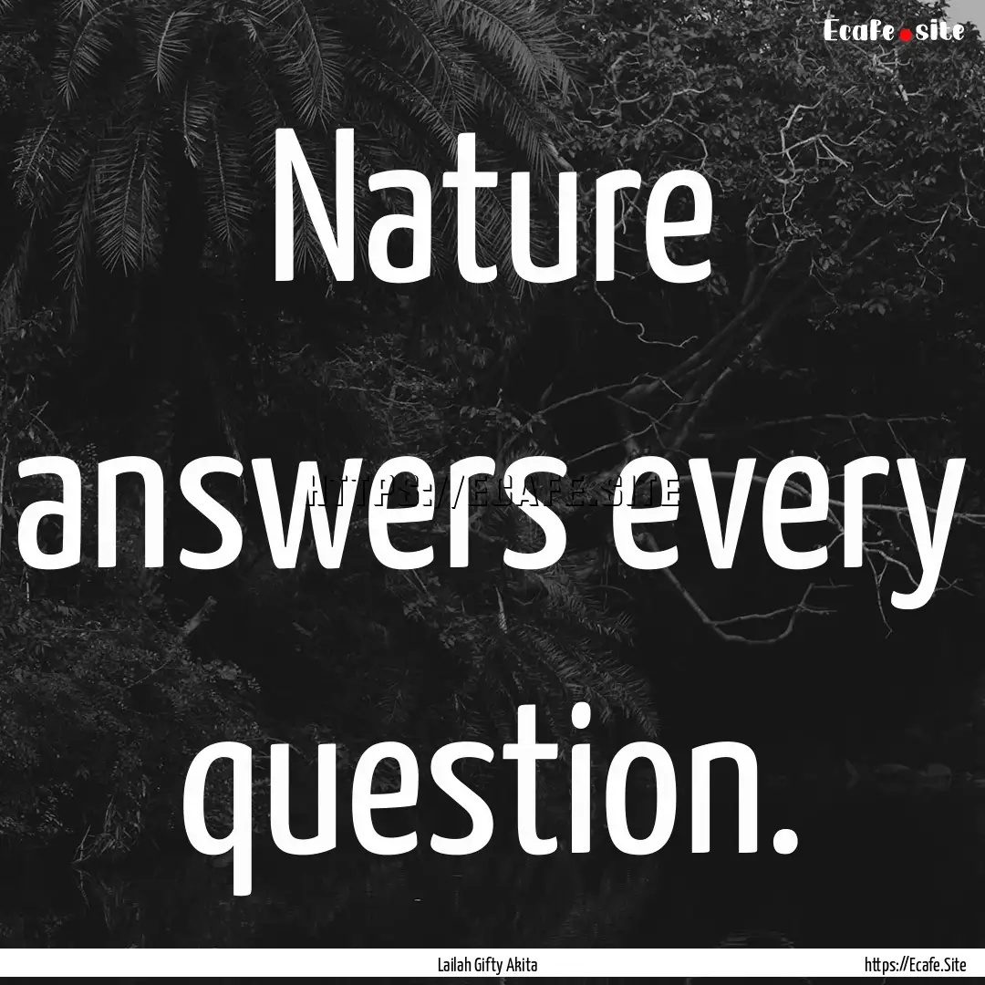 Nature answers every question. : Quote by Lailah Gifty Akita