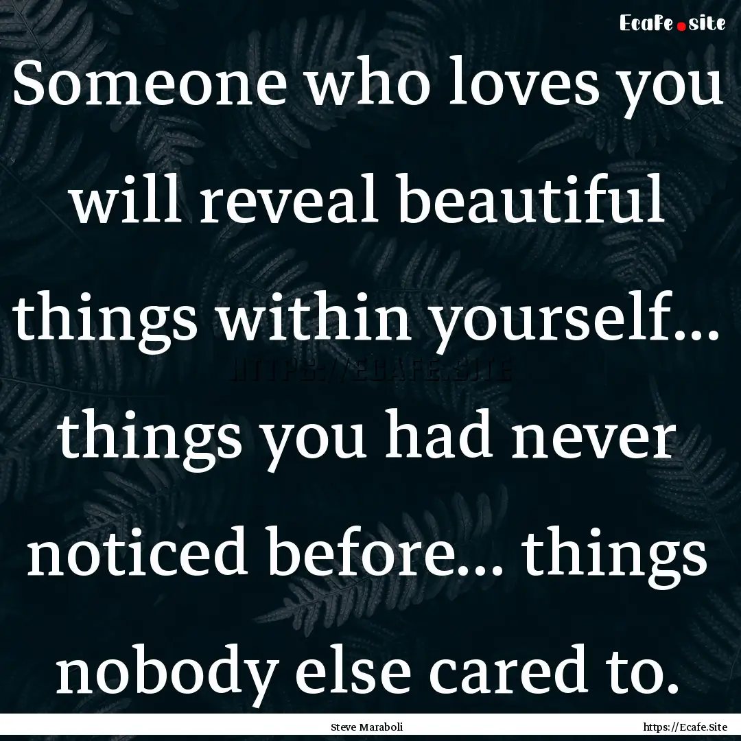 Someone who loves you will reveal beautiful.... : Quote by Steve Maraboli