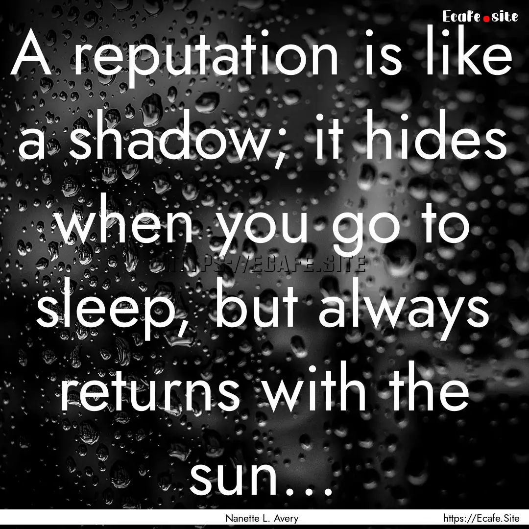 A reputation is like a shadow; it hides when.... : Quote by Nanette L. Avery