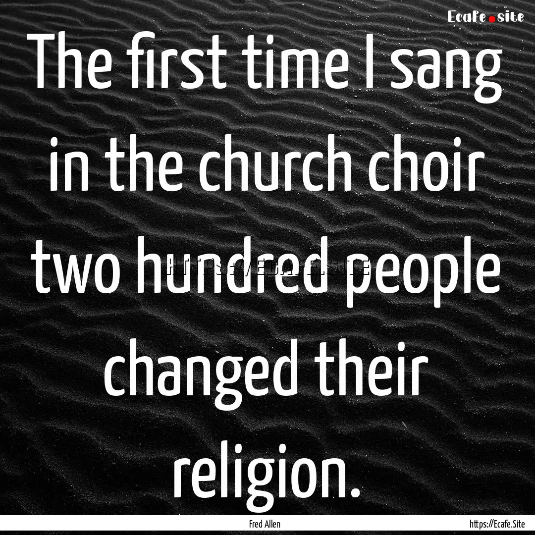 The first time I sang in the church choir.... : Quote by Fred Allen