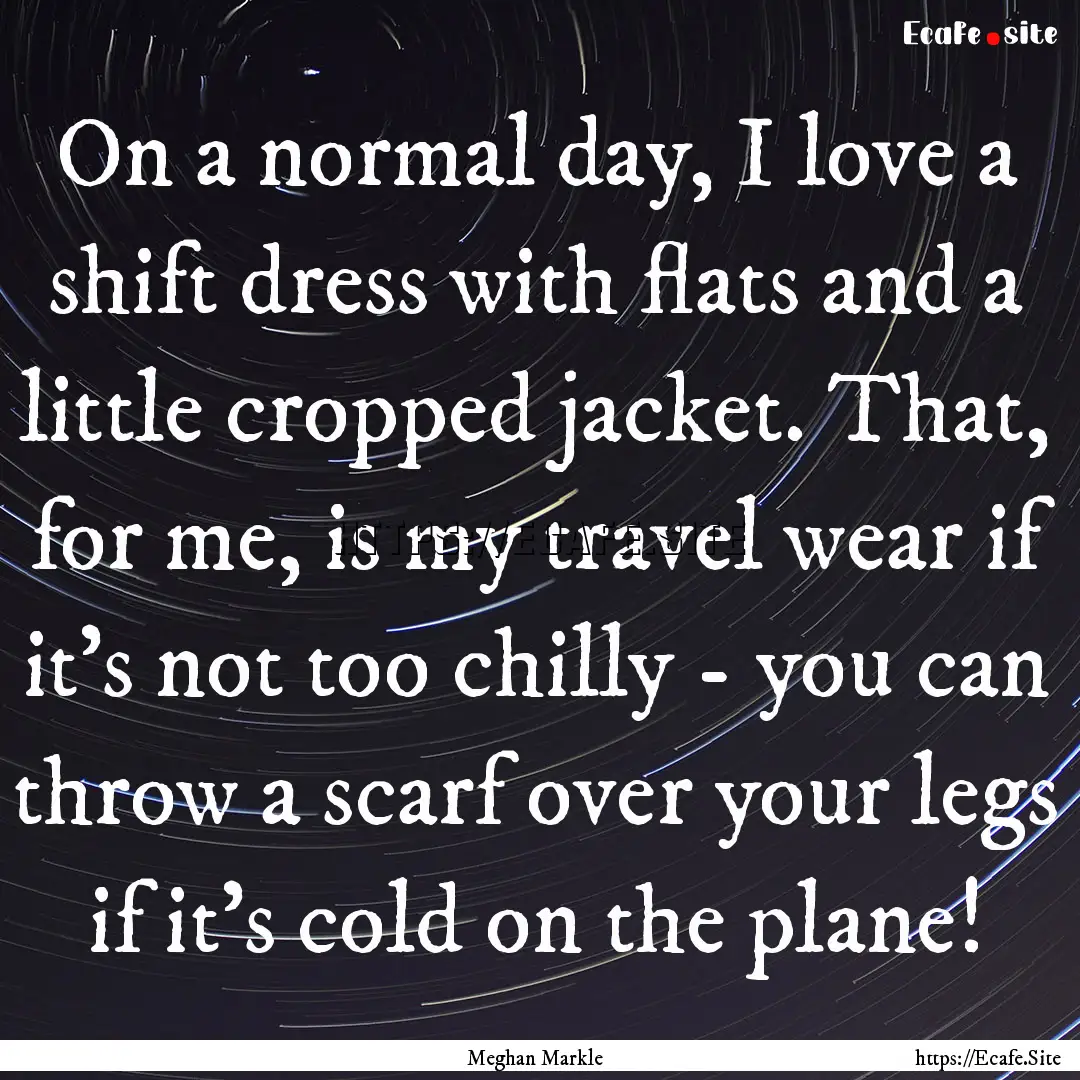 On a normal day, I love a shift dress with.... : Quote by Meghan Markle