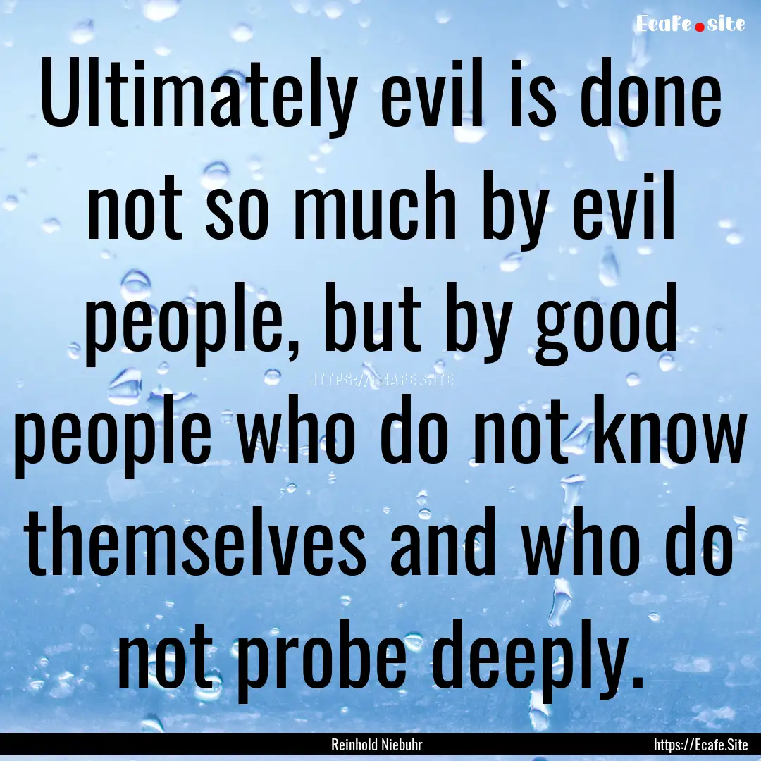 Ultimately evil is done not so much by evil.... : Quote by Reinhold Niebuhr