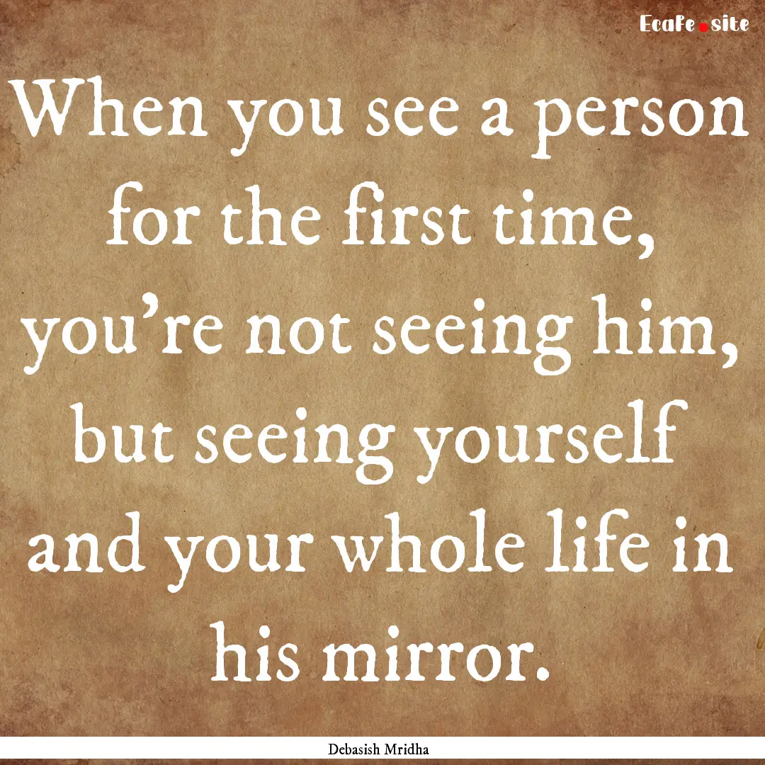 When you see a person for the first time,.... : Quote by Debasish Mridha