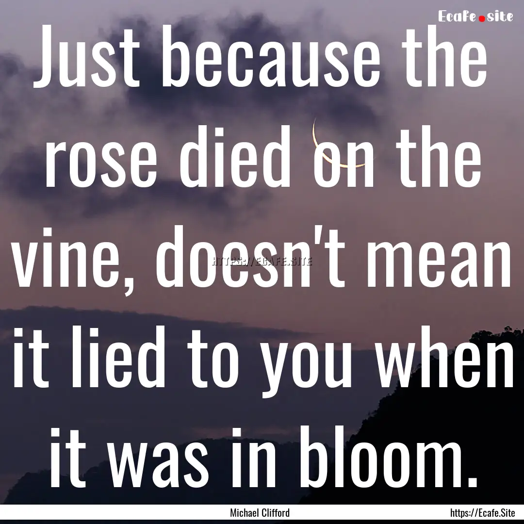 Just because the rose died on the vine, doesn't.... : Quote by Michael Clifford