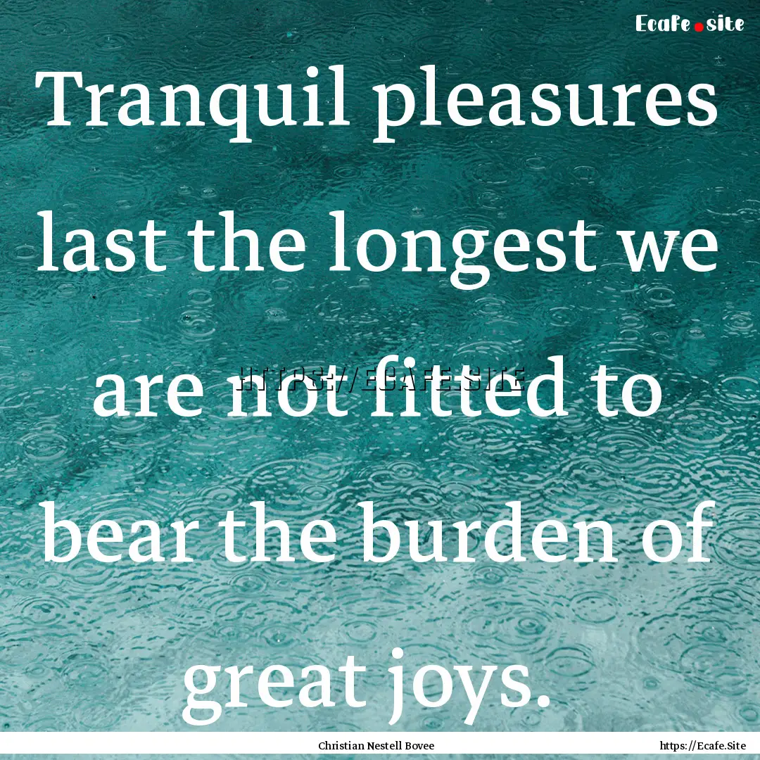 Tranquil pleasures last the longest we are.... : Quote by Christian Nestell Bovee