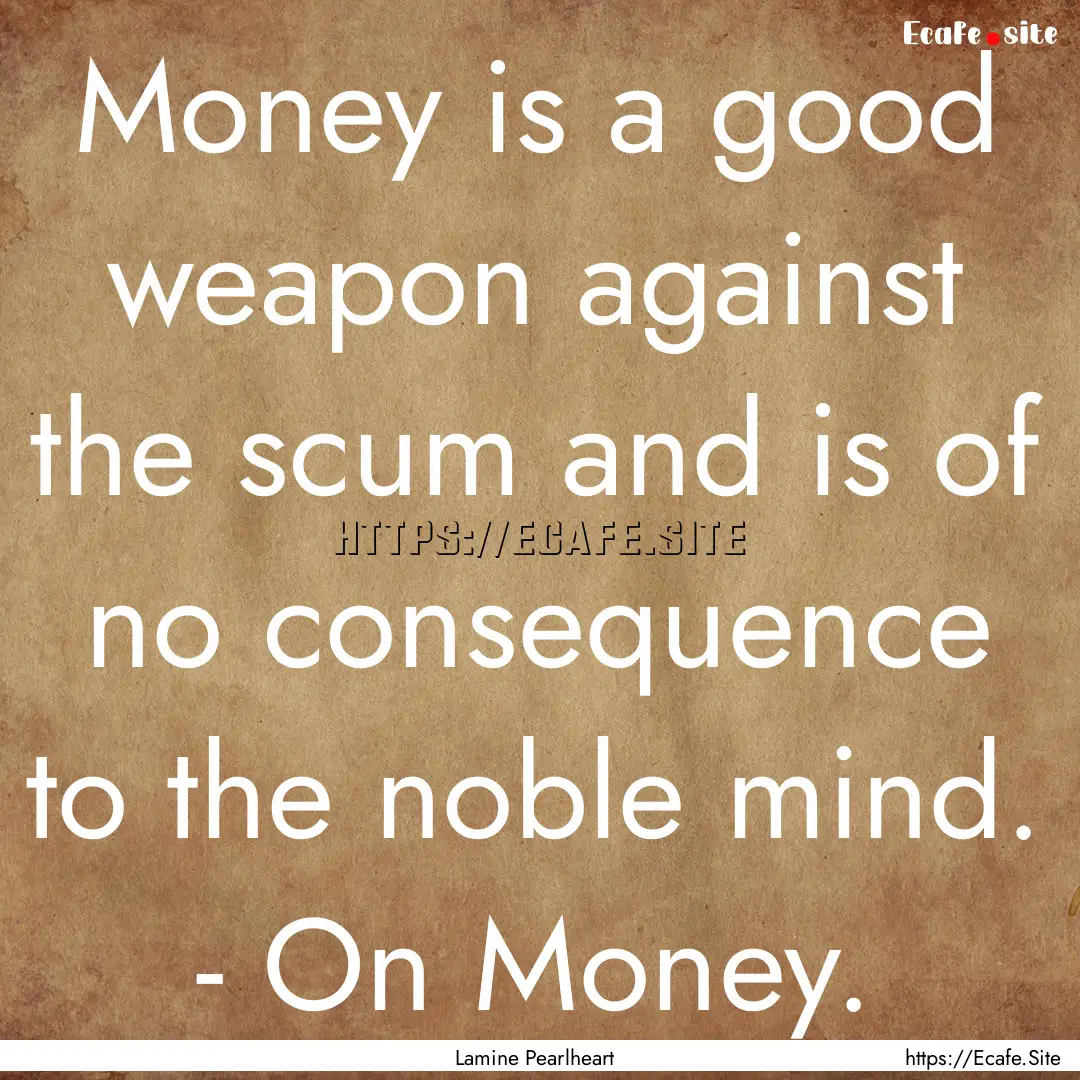 Money is a good weapon against the scum and.... : Quote by Lamine Pearlheart