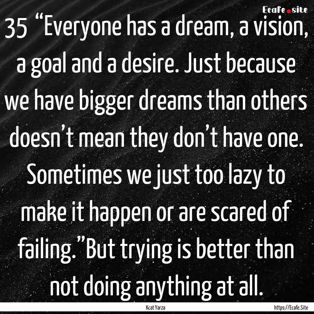 35	“Everyone has a dream, a vision, a goal.... : Quote by Kcat Yarza