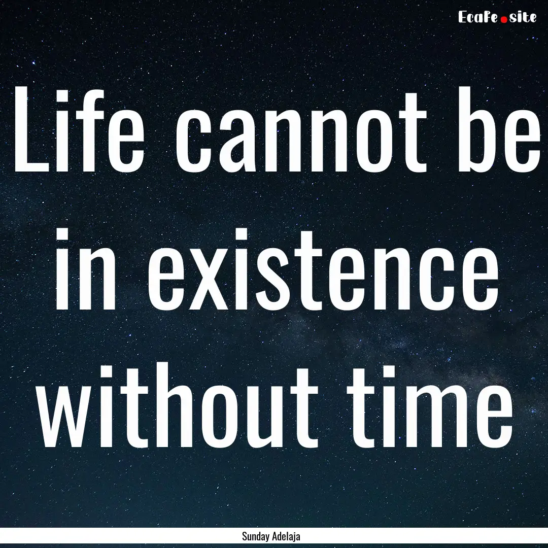 Life cannot be in existence without time : Quote by Sunday Adelaja