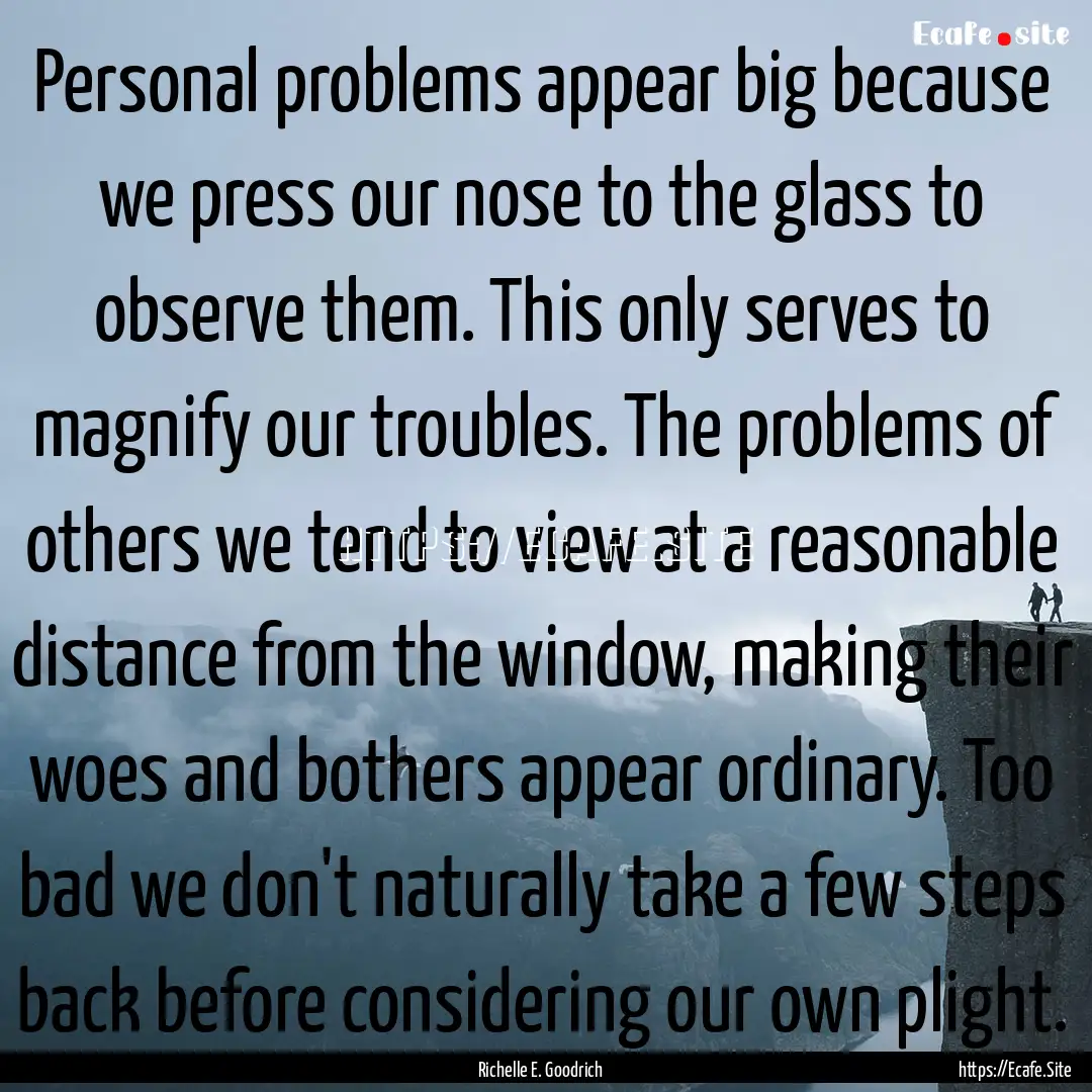 Personal problems appear big because we press.... : Quote by Richelle E. Goodrich