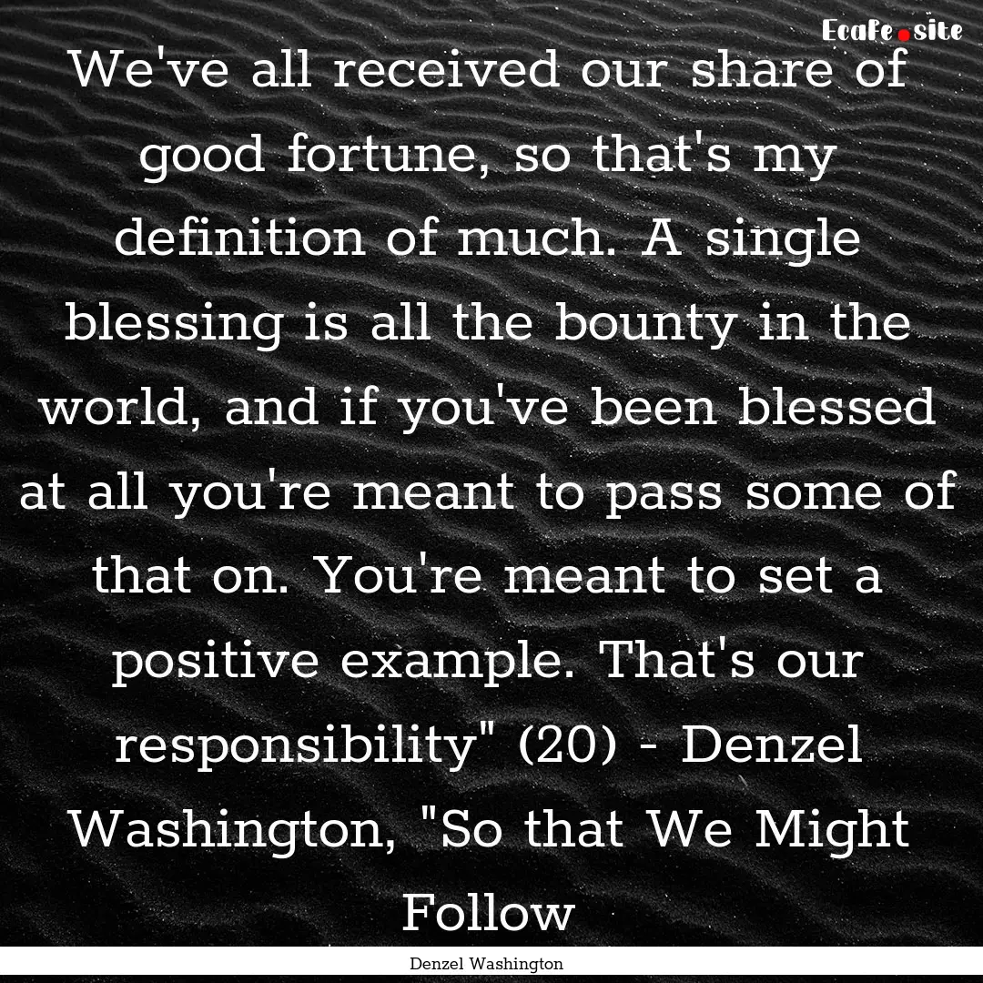 We've all received our share of good fortune,.... : Quote by Denzel Washington