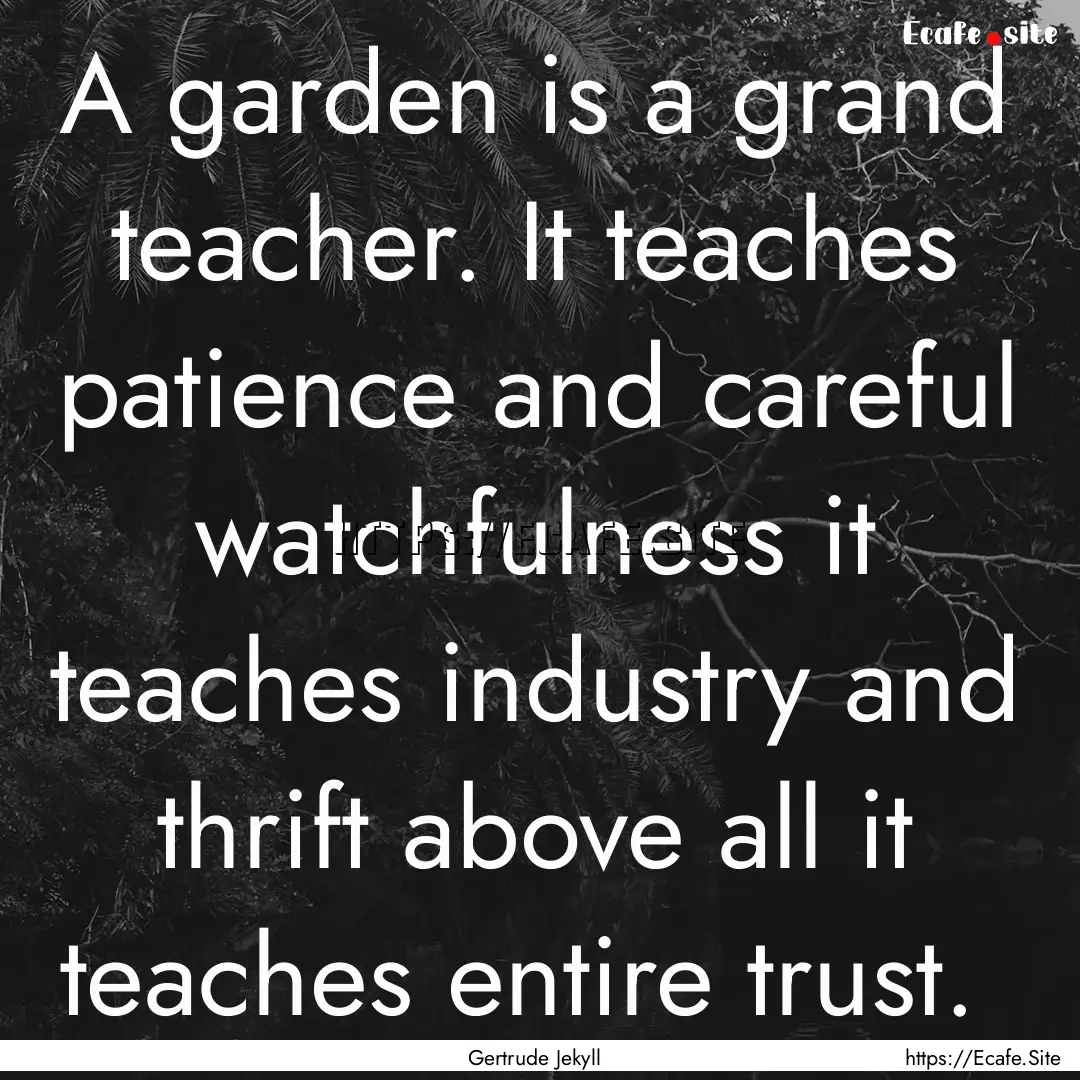 A garden is a grand teacher. It teaches patience.... : Quote by Gertrude Jekyll