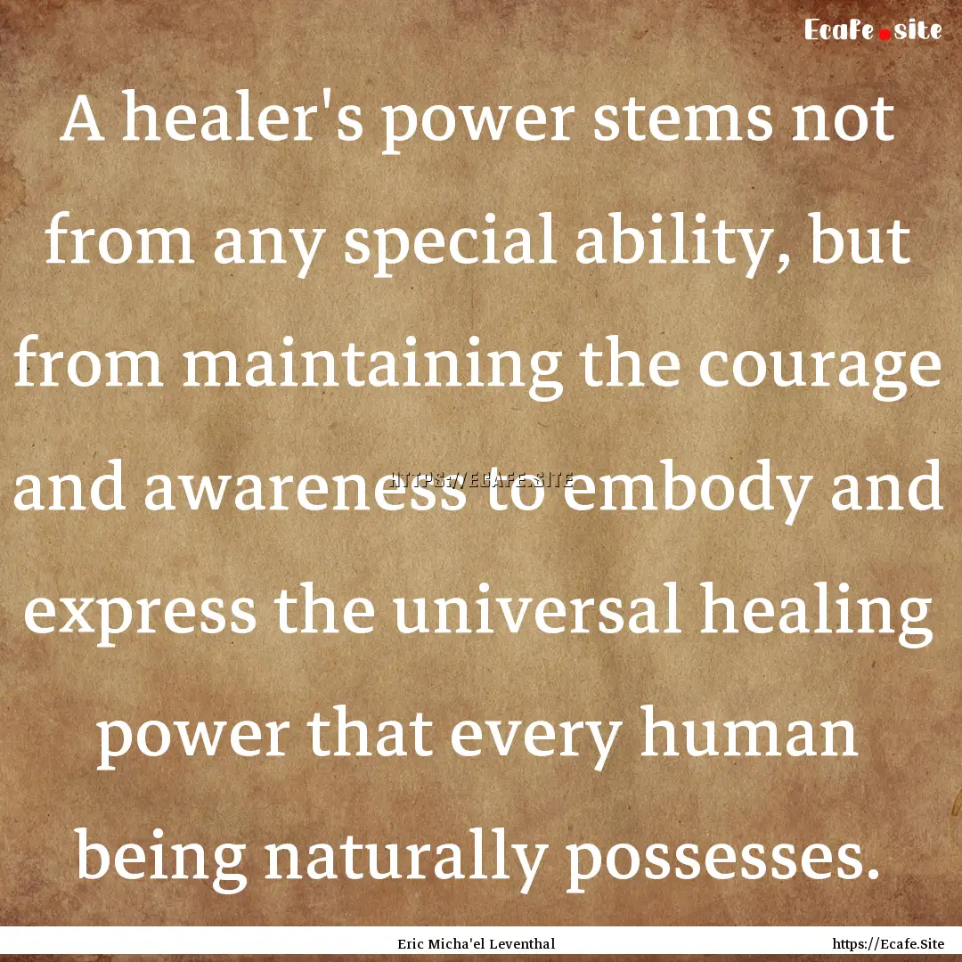 A healer's power stems not from any special.... : Quote by Eric Micha'el Leventhal