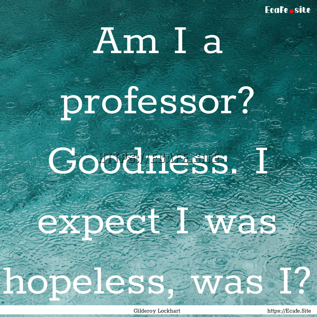 Am I a professor? Goodness. I expect I was.... : Quote by Gilderoy Lockhart