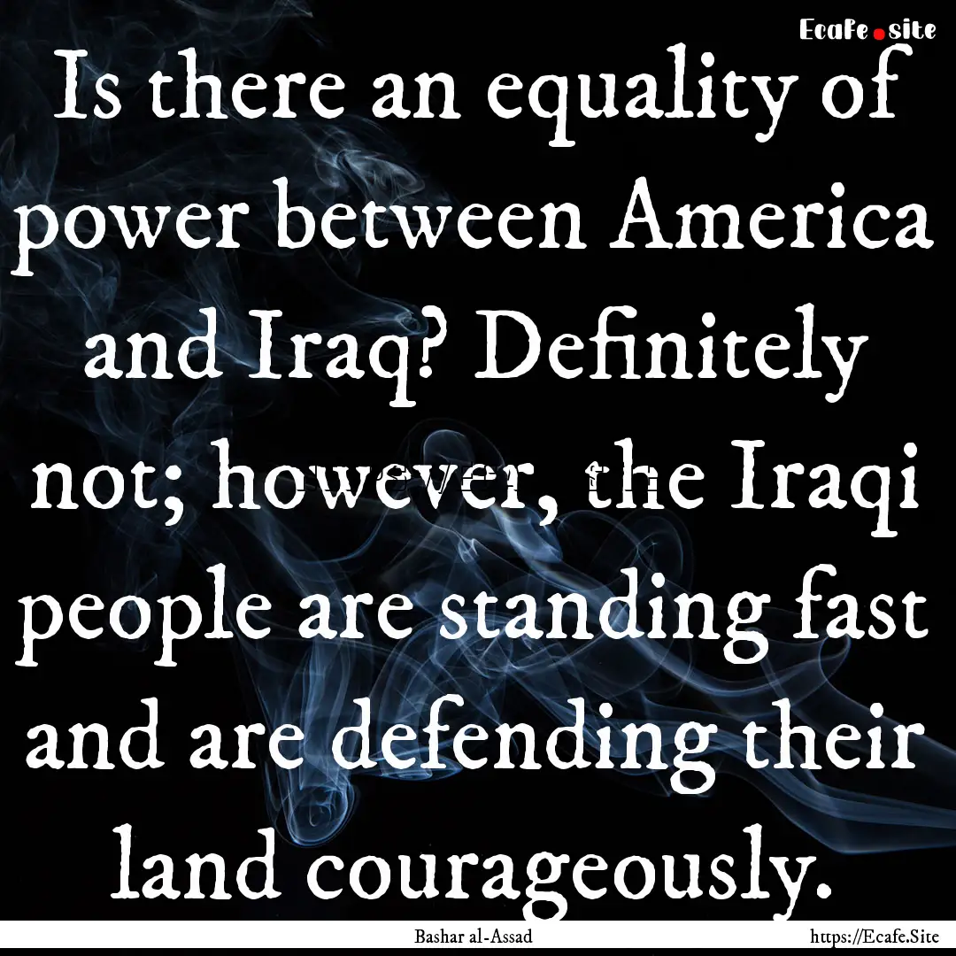 Is there an equality of power between America.... : Quote by Bashar al-Assad