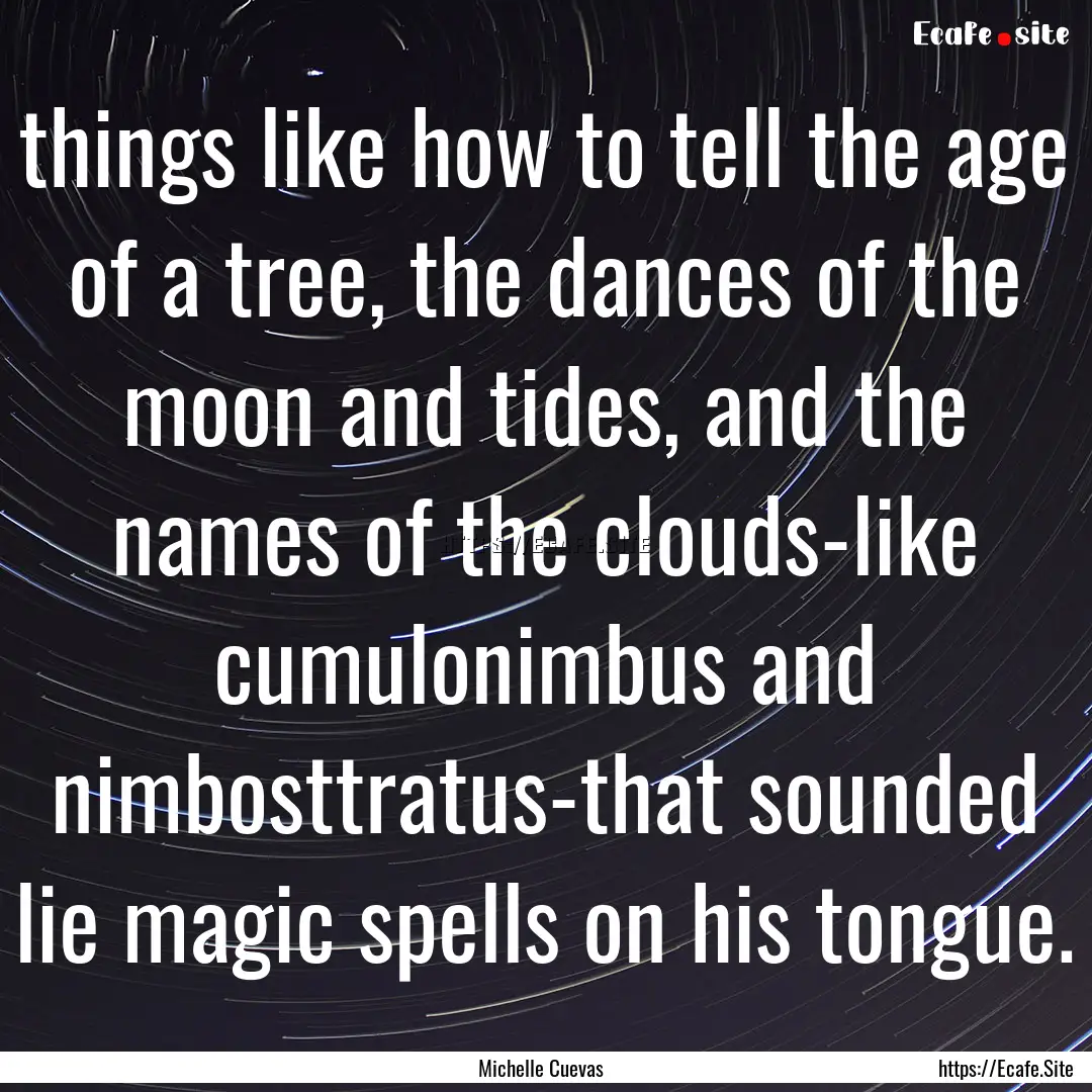 things like how to tell the age of a tree,.... : Quote by Michelle Cuevas