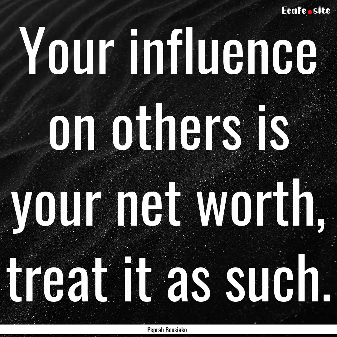 Your influence on others is your net worth,.... : Quote by Peprah Boasiako