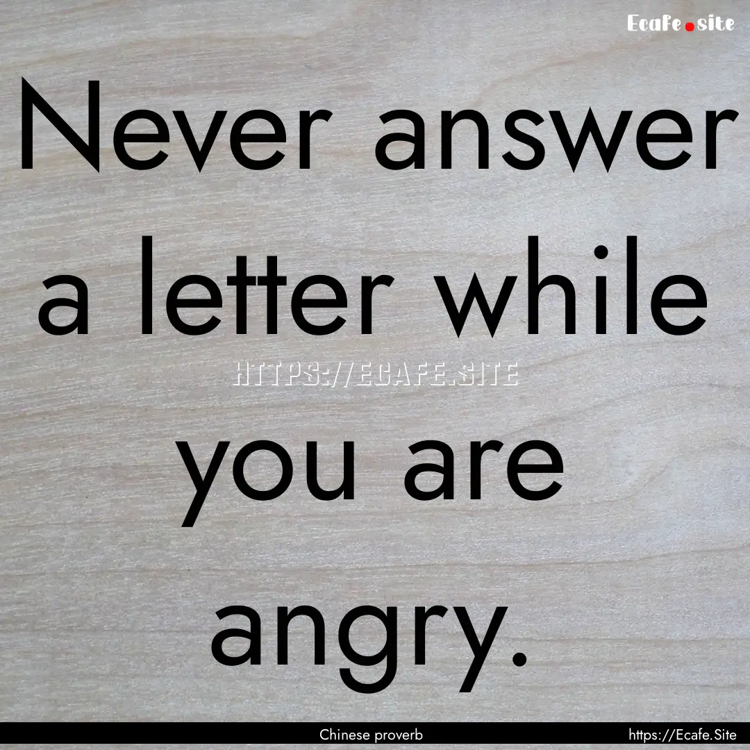 Never answer a letter while you are angry..... : Quote by Chinese proverb