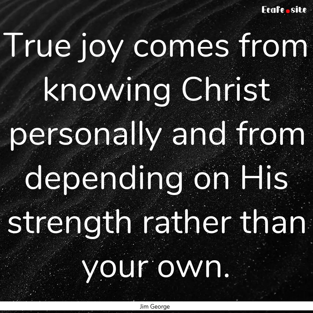 True joy comes from knowing Christ personally.... : Quote by Jim George