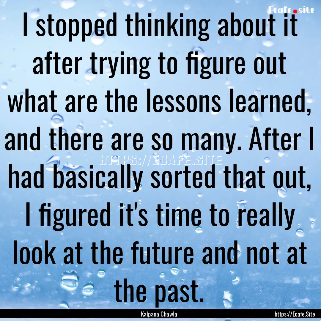 I stopped thinking about it after trying.... : Quote by Kalpana Chawla