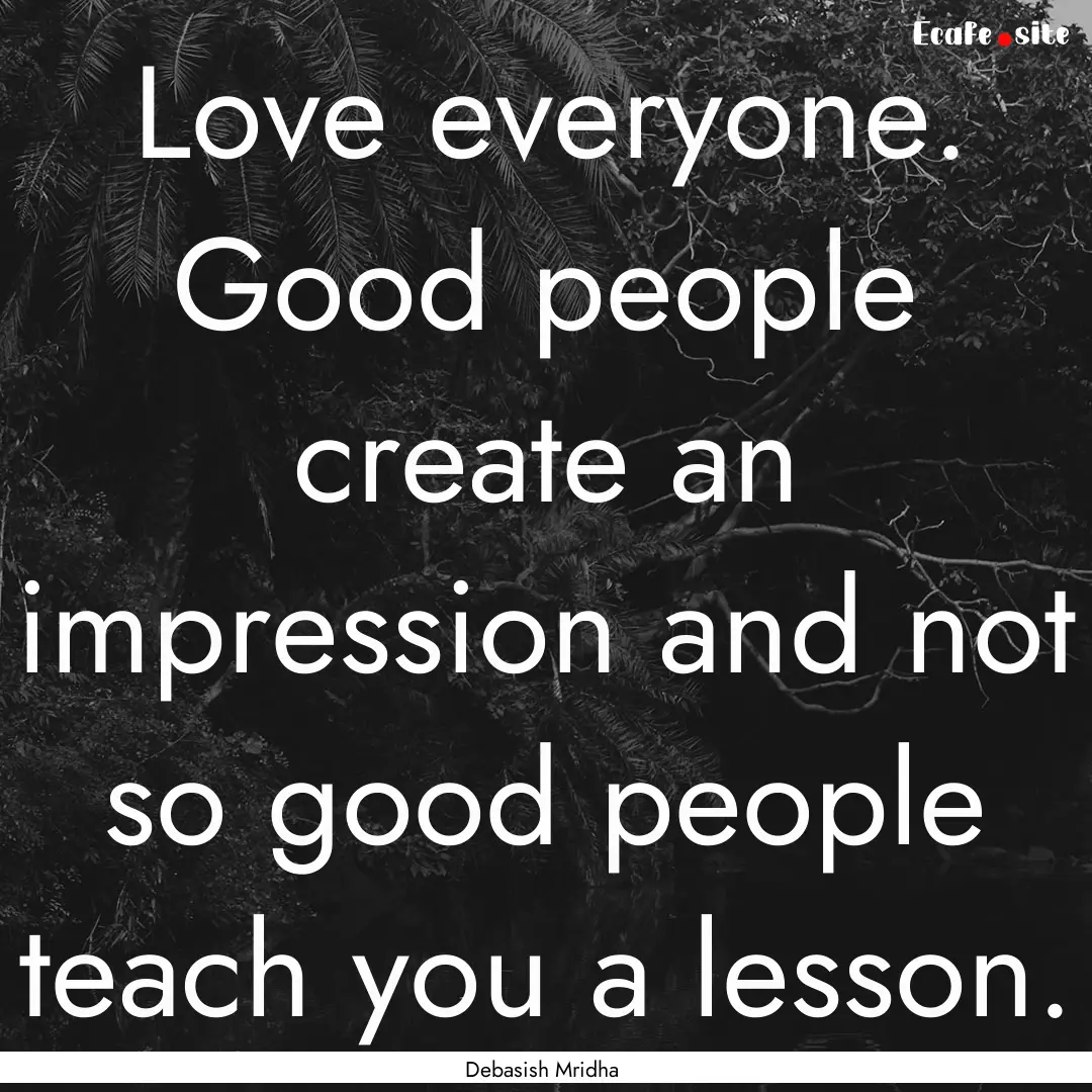 Love everyone. Good people create an impression.... : Quote by Debasish Mridha