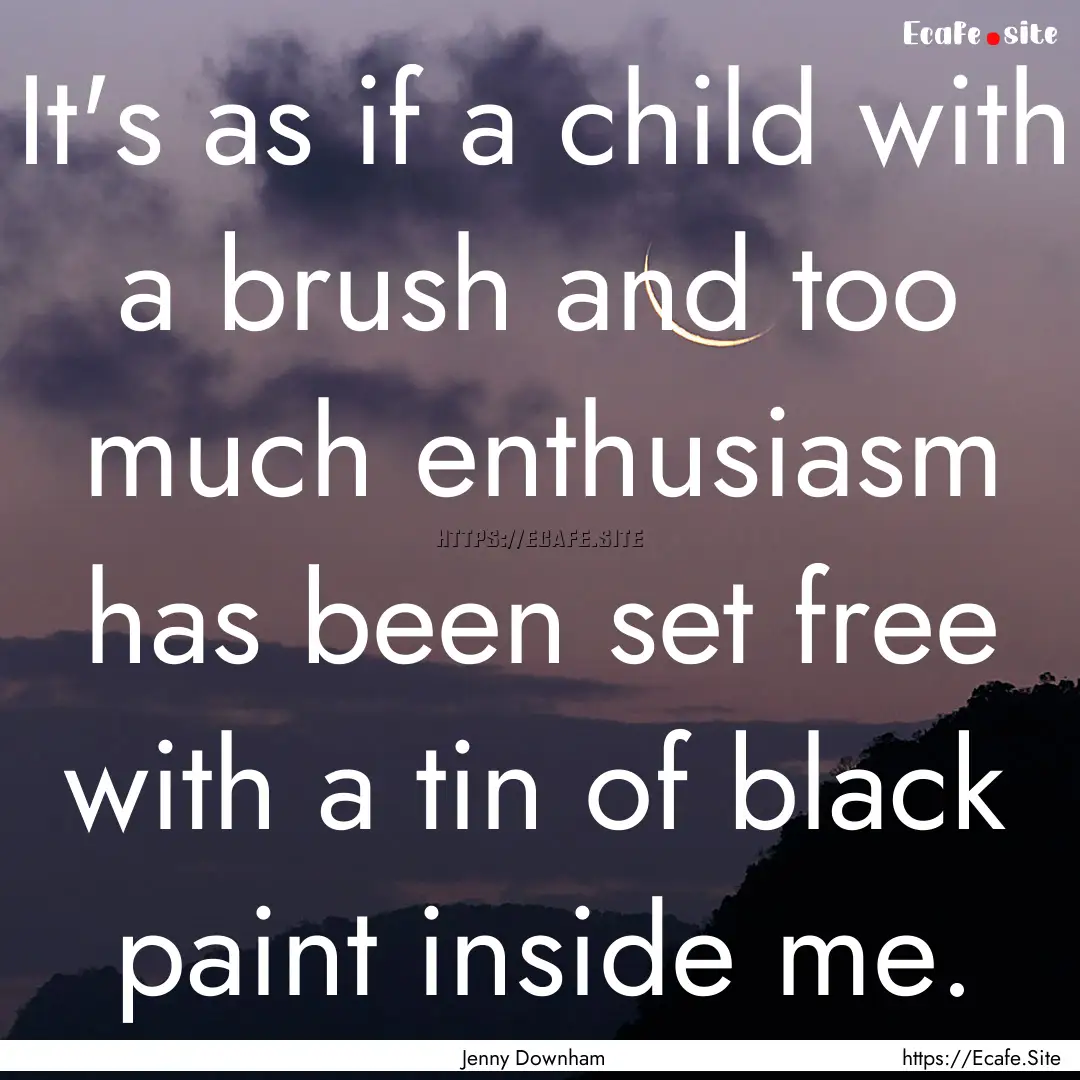 It's as if a child with a brush and too much.... : Quote by Jenny Downham