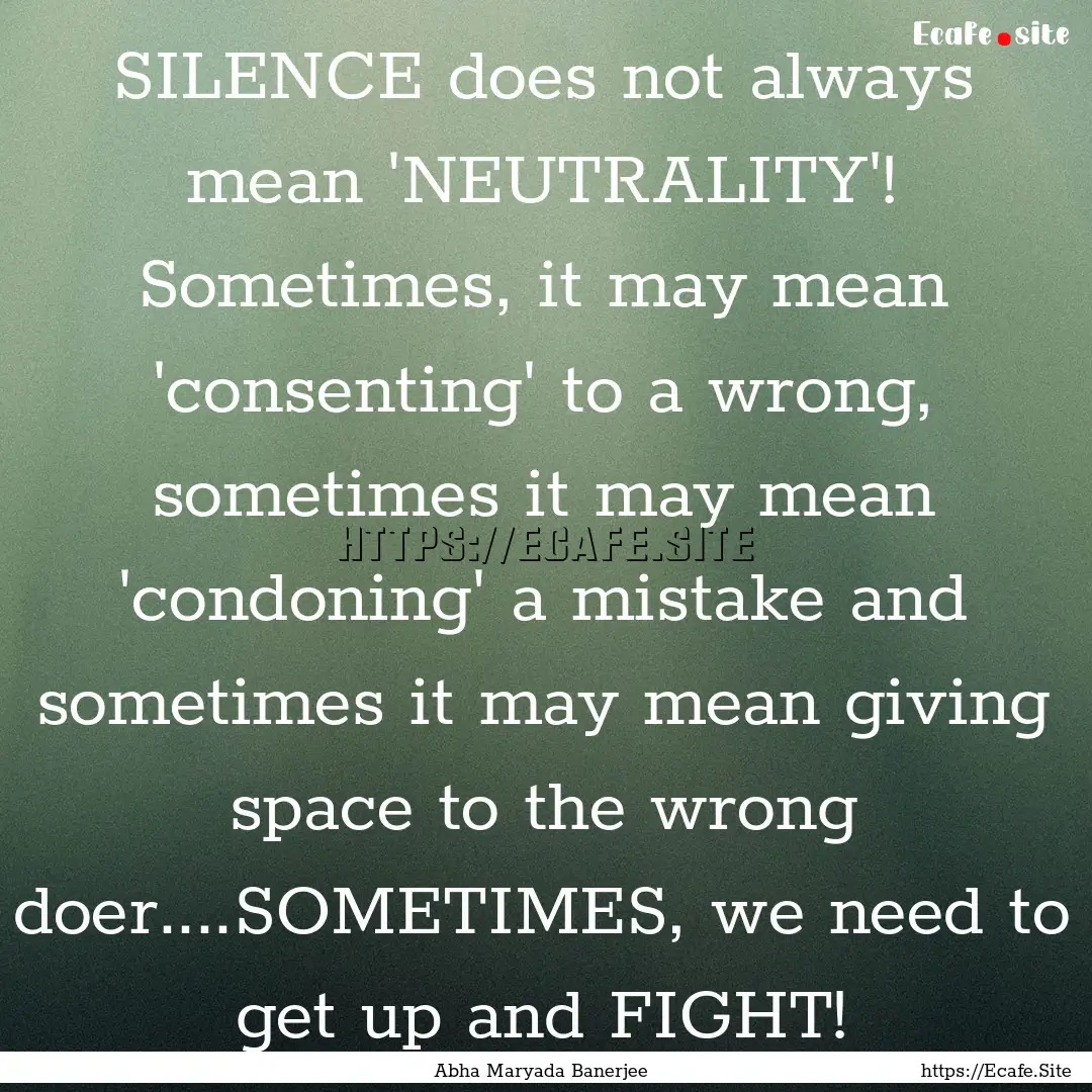 SILENCE does not always mean 'NEUTRALITY'!.... : Quote by Abha Maryada Banerjee