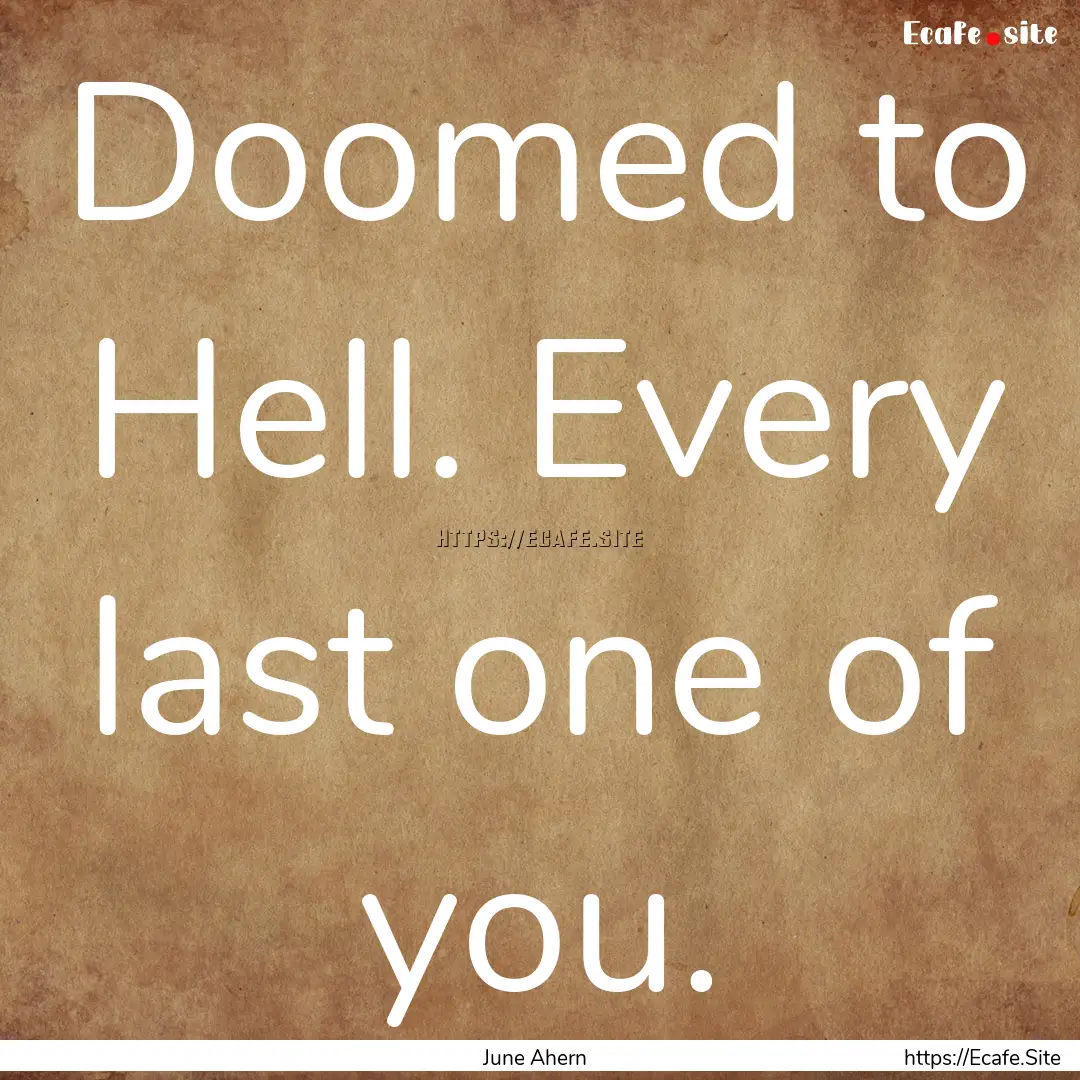 Doomed to Hell. Every last one of you. : Quote by June Ahern