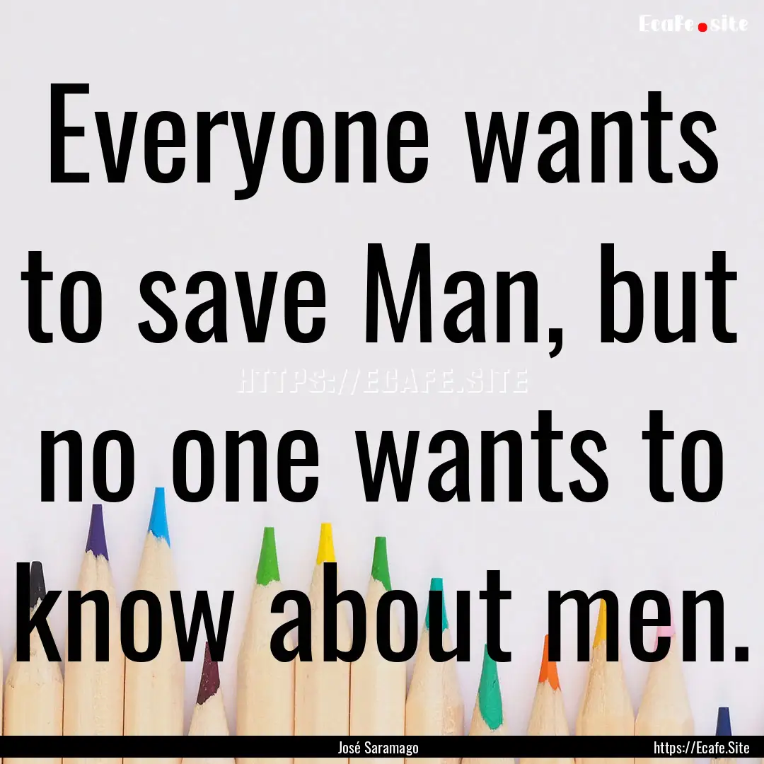 Everyone wants to save Man, but no one wants.... : Quote by José Saramago